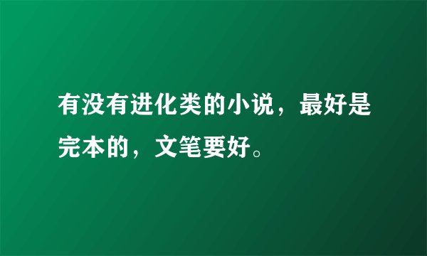 有没有进化类的小说，最好是完本的，文笔要好。