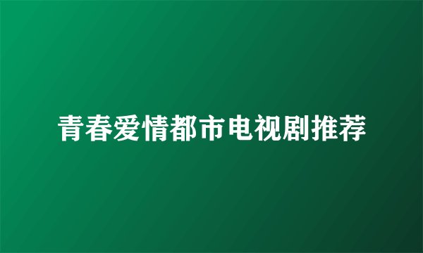 青春爱情都市电视剧推荐