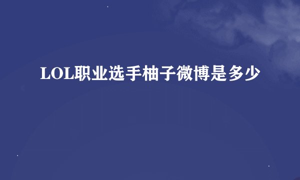 LOL职业选手柚子微博是多少