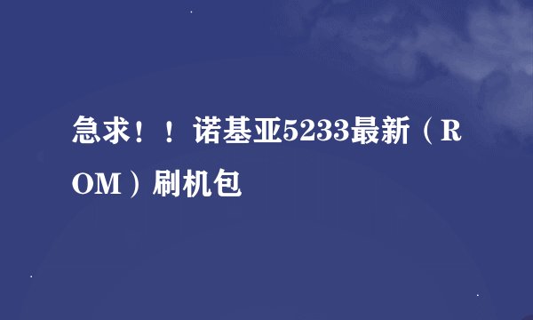 急求！！诺基亚5233最新（ROM）刷机包