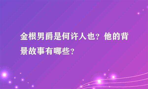 金根男爵是何许人也？他的背景故事有哪些？