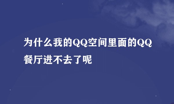 为什么我的QQ空间里面的QQ餐厅进不去了呢