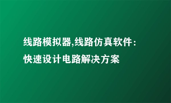 线路模拟器,线路仿真软件：快速设计电路解决方案
