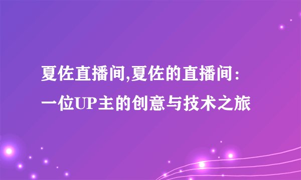 夏佐直播间,夏佐的直播间：一位UP主的创意与技术之旅
