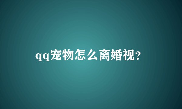 qq宠物怎么离婚视?