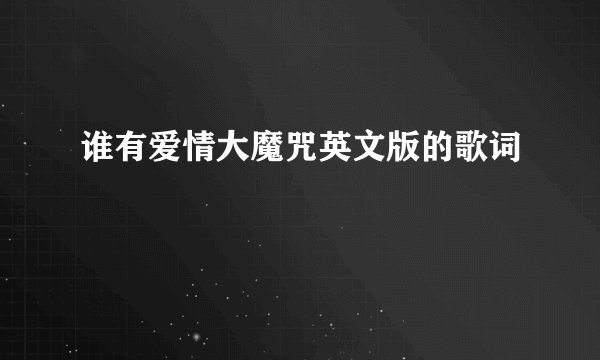 谁有爱情大魔咒英文版的歌词