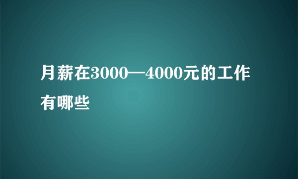 月薪在3000—4000元的工作有哪些