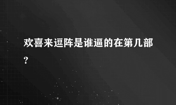 欢喜来逗阵是谁逼的在第几部?