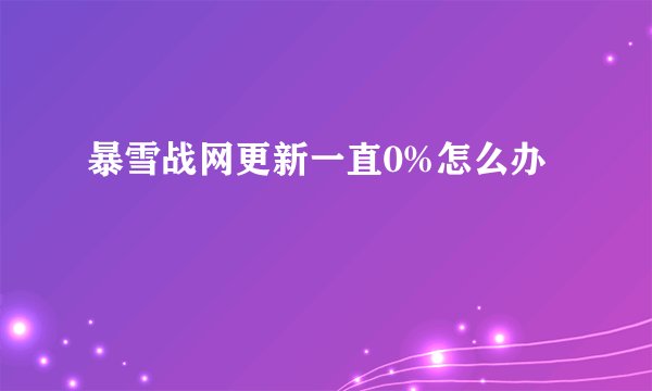 暴雪战网更新一直0%怎么办