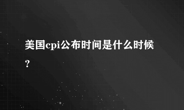 美国cpi公布时间是什么时候?
