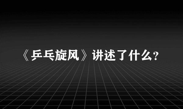 《乒乓旋风》讲述了什么？