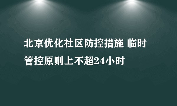 北京优化社区防控措施 临时管控原则上不超24小时