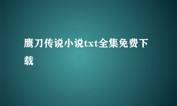 鹰刀传说小说txt全集免费下载