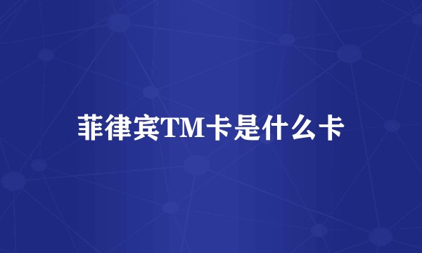 菲律宾TM卡是什么卡