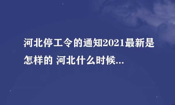 河北停工令的通知2021最新是怎样的 河北什么时候会停工停产
