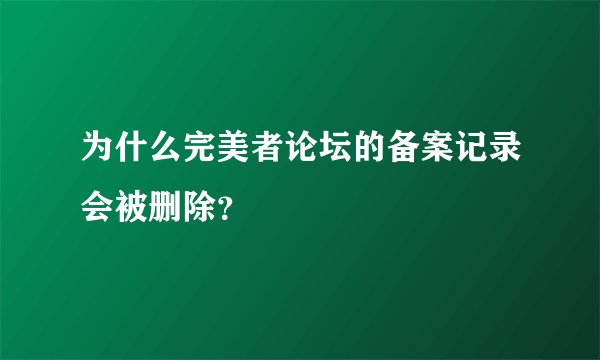 为什么完美者论坛的备案记录会被删除？