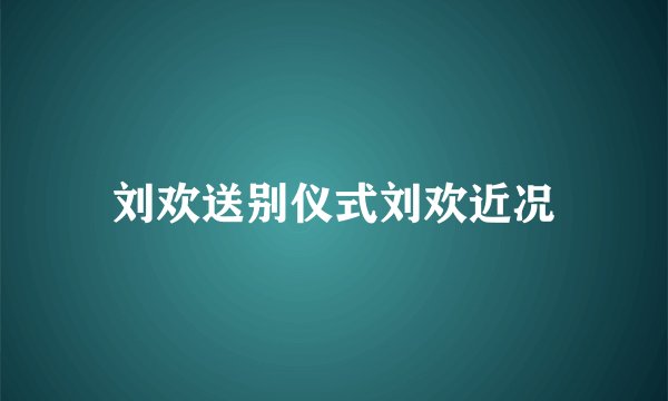 刘欢送别仪式刘欢近况