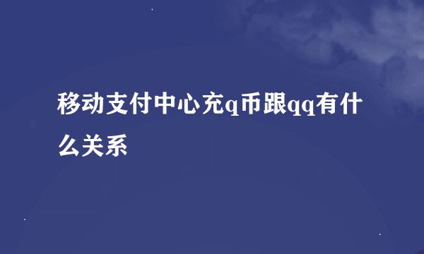 移动支付中心充q币跟qq有什么关系