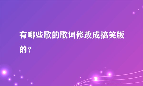 有哪些歌的歌词修改成搞笑版的？