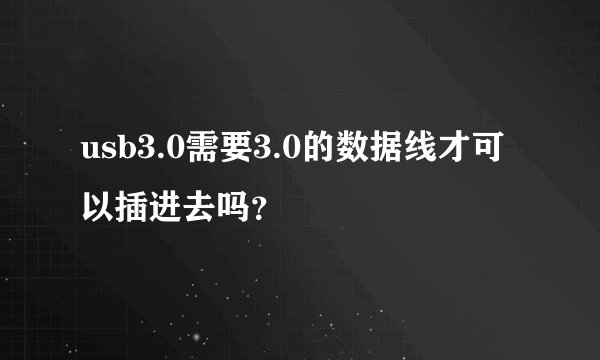 usb3.0需要3.0的数据线才可以插进去吗？