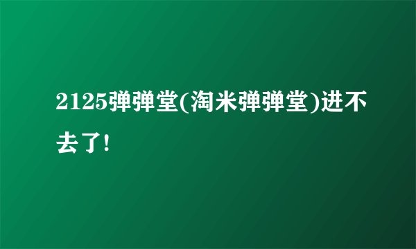 2125弹弹堂(淘米弹弹堂)进不去了!