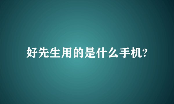 好先生用的是什么手机?