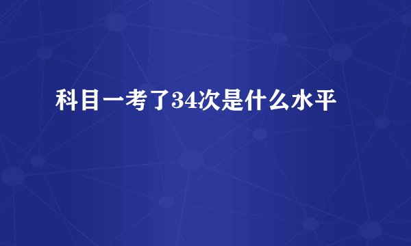 科目一考了34次是什么水平