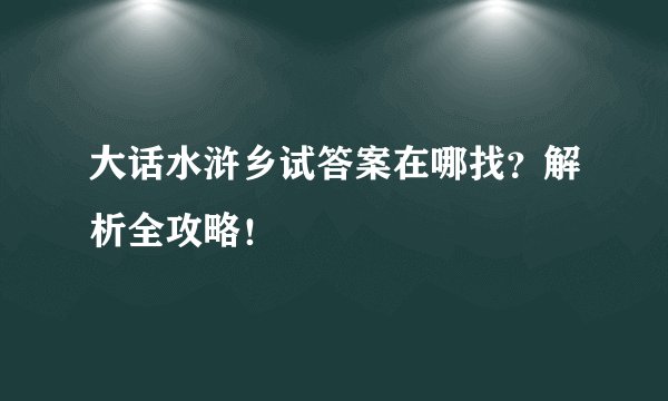 大话水浒乡试答案在哪找？解析全攻略！