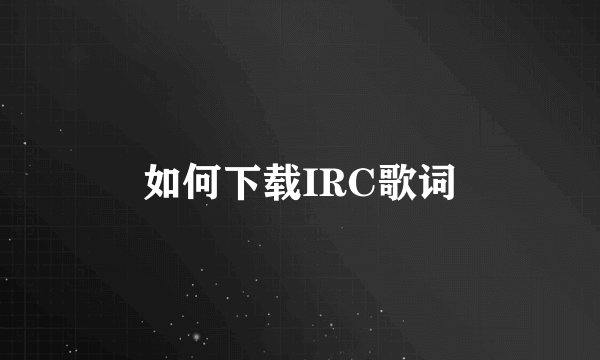 如何下载IRC歌词