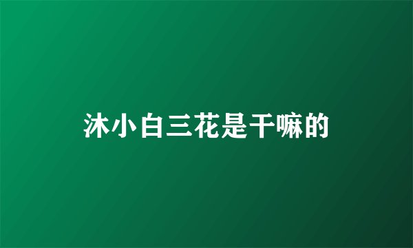 沐小白三花是干嘛的