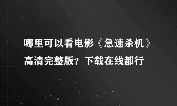 哪里可以看电影《急速杀机》高清完整版？下载在线都行