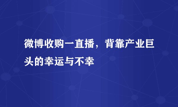 微博收购一直播，背靠产业巨头的幸运与不幸
