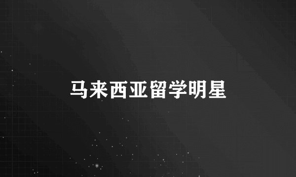 马来西亚留学明星
