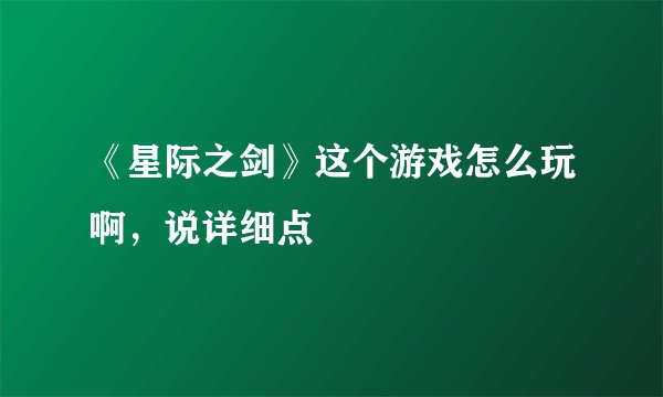 《星际之剑》这个游戏怎么玩啊,说详细点