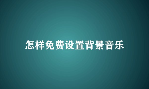 怎样免费设置背景音乐