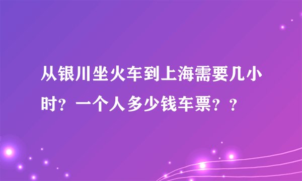 从银川坐火车到上海需要几小时?一个人多少钱车票??