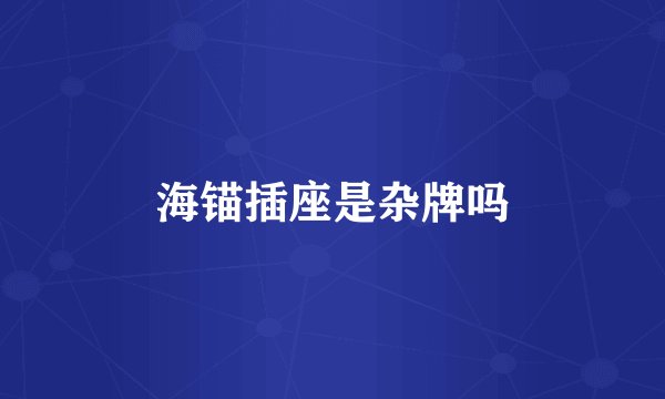 海锚插座是杂牌吗