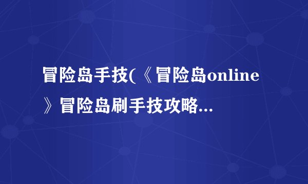 冒险岛手技(《冒险岛online》冒险岛刷手技攻略)介绍_冒险岛手技(《冒险岛online》冒险岛刷手技攻略)是什么