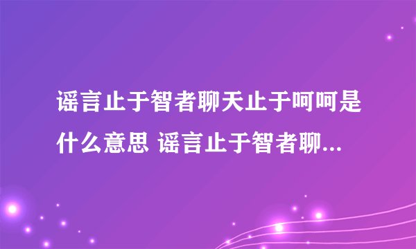 谣言止于智者聊天止于呵呵是什么意思 谣言止于智者聊天止于呵呵意思是什么
