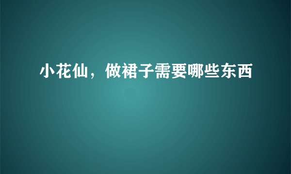 小花仙，做裙子需要哪些东西