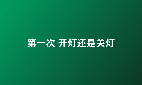 第一次 开灯还是关灯