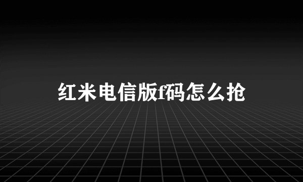 红米电信版f码怎么抢