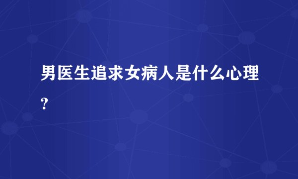 男医生追求女病人是什么心理？