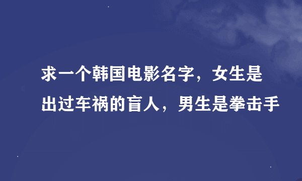 求一个韩国电影名字，女生是出过车祸的盲人，男生是拳击手