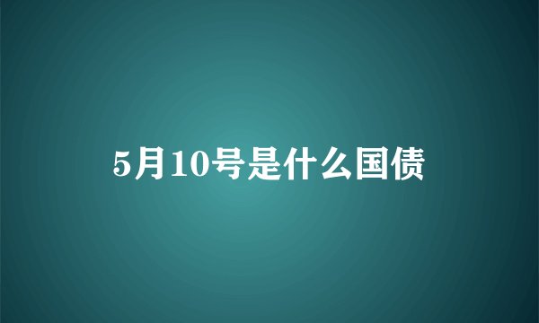 5月10号是什么国债