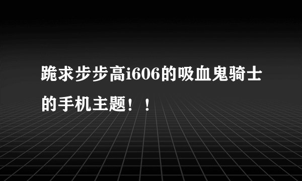 跪求步步高i606的吸血鬼骑士的手机主题！！