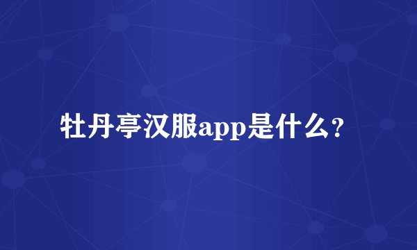 牡丹亭汉服app是什么？
