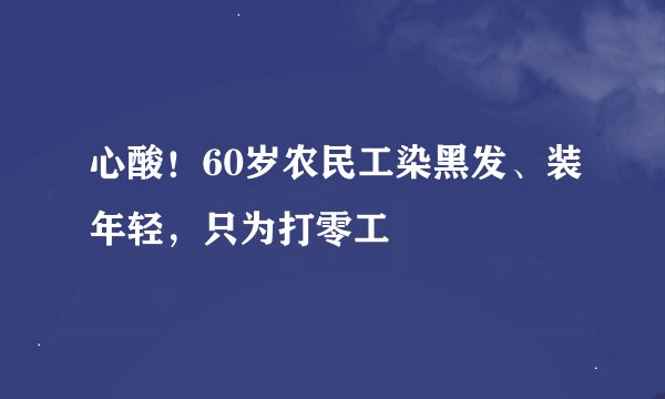 心酸！60岁农民工染黑发、装年轻，只为打零工