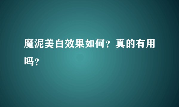魔泥美白效果如何？真的有用吗？