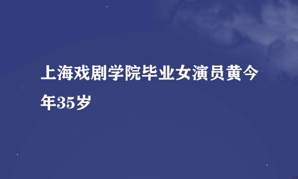 上海戏剧学院毕业女演员黄今年35岁